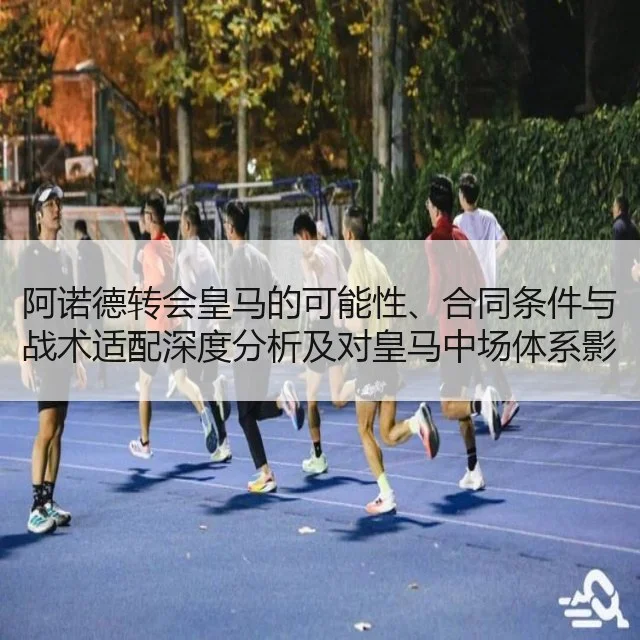 阿诺德转会皇马的可能性、合同条件与战术适配深度分析及对皇马中场体系影响